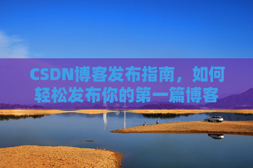 CSDN博客发布指南，如何轻松发布你的第一篇博客